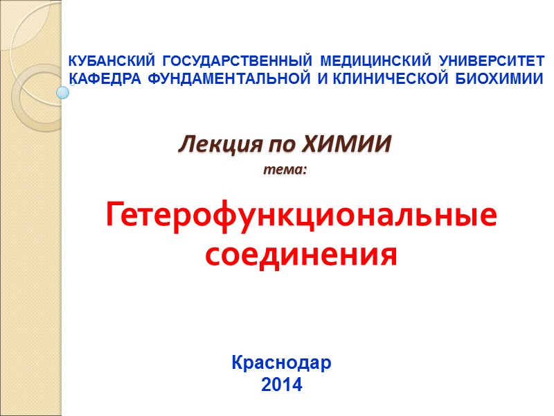 Лекция по ХИМИИ тема:   Гетерофункциональные соединения    КУБАНСКИЙ ГОСУДАРСТВЕННЫЙ МЕДИЦИНСКИЙ
